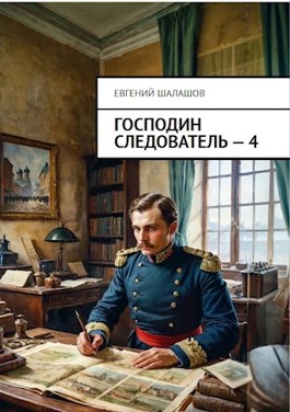 Читать онлайн «Господин следователь. Книга четвертая» Евгений Шалашов