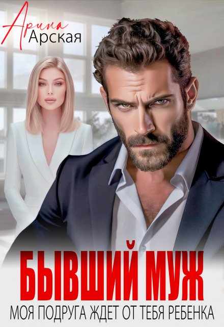 Читать онлайн «Бывший муж. Моя подруга ждет от тебя ребенка»  Арина Арская
