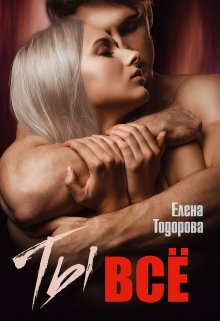 Читать онлайн «Ты – всё» Елена Тодорова