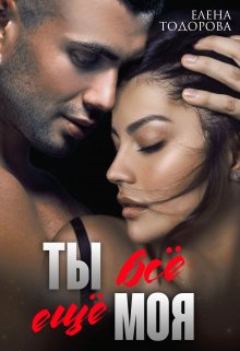 Читать онлайн «Ты всё ещё моя» Елена Тодорова Читать онлайн «Ты всё ещё моя» Елена Тодорова