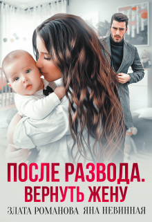 Читать онлайн «После развода. Вернуть жену»  Злата Романова, Яна Невинная Читать онлайн «После развода. Вернуть жену»  Злата Романова, Яна Невинная