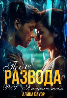 Читать онлайн «После Развода.P.S.Я исцелю тебя»  Алика Бауэр