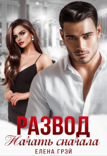 Читать онлайн «Развод. Начать сначала»  Елена Грэй