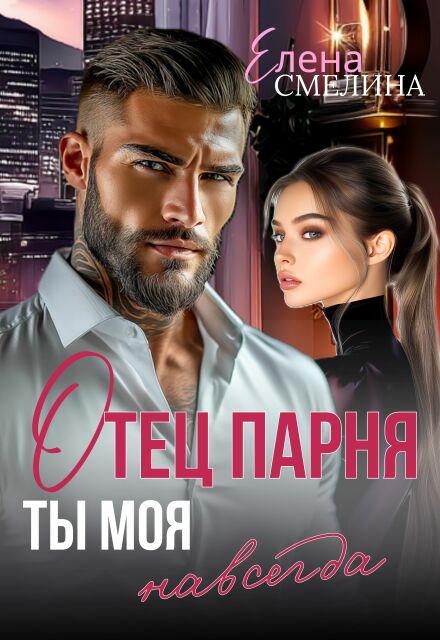 Читать онлайн «Отец парня. Ты моя навсегда» Елена Смелина Читать онлайн «Отец парня. Ты моя навсегда» Елена Смелина