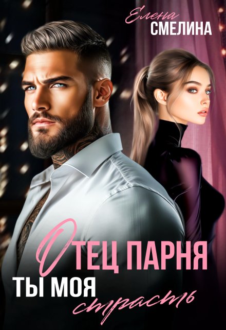 Читать онлайн «Отец парня. Ты моя страсть» Елена Смелина Читать онлайн «Отец парня. Ты моя страсть» Елена Смелина