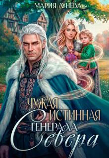 Читать онлайн «Чужая истинная генерала Севера» Мария Лунёва Читать онлайн «Чужая истинная генерала Севера» Мария Лунёва