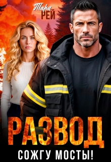 Читать онлайн «Развод. Сожгу мосты!» Тара Рей Читать онлайн «Развод. Сожгу мосты!» Тара Рей