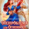 «(Не) проблема для огненного лорда. Чужая истинная» Елена Счастная