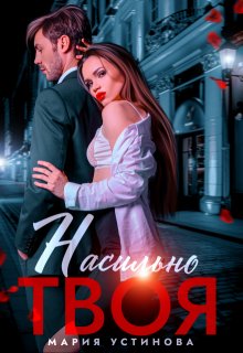 Читать онлайн «Насильно твоя» Мария Устинова Читать онлайн «Насильно твоя» Мария Устинова