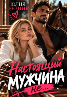 Читать онлайн «Настоящий мужчина не...» Юлия Резник Читать онлайн «Настоящий мужчина не...» Юлия Резник
