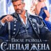 «После развода. Слепая жена генерала-дракона» Екатерина Гераскина