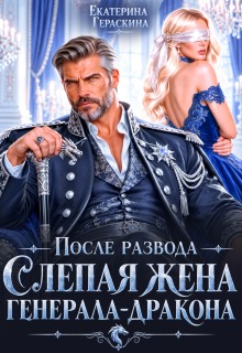 Читать онлайн «После развода. Слепая жена генерала-дракона» Екатерина Гераскина Читать онлайн «После развода. Слепая жена генерала-дракона» Екатерина Гераскина